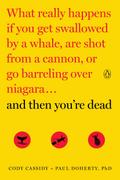 And Then You’re Dead: What Really Happens If You Get Swallowed by a Whale, Are Shot from a Cannon, or Go Barreling Over Niagara