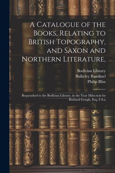 A Catalogue of the Books, Relating to British Topography, and Saxon and Northern Literature