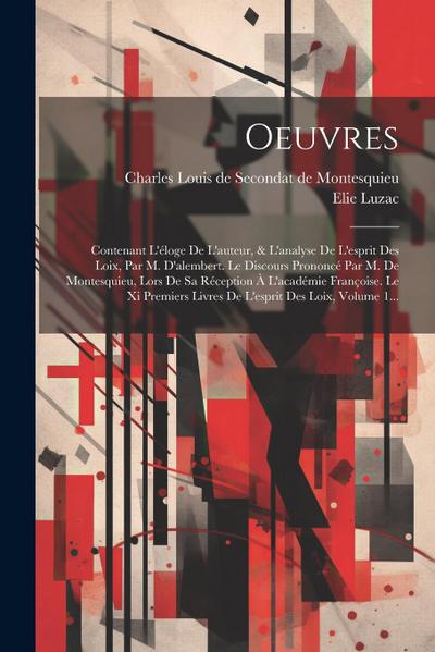 Oeuvres: Contenant L’éloge De L’auteur, & L’analyse De L’esprit Des Loix, Par M. D’alembert. Le Discours Prononcé Par M. De Mon