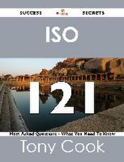 ISO  121 Success Secrets - 121 Most Asked Questions On ISO  - What You Need To Know