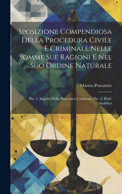Sposizione Compendiosa Della Procedura Civile E Criminale Nelle Somme Sue Ragioni E Nel Suo Ordine Naturale: Pte. 1. Seguito Della Procedura Criminale