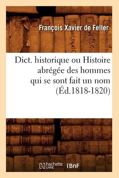 Dict. Historique Ou Histoire Abrégée Des Hommes Qui Se Sont Fait Un Nom (Éd.1818-1820)