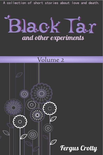 Black Tar and Other Experiments:  A collection of short stories about love and death. Volume 2.