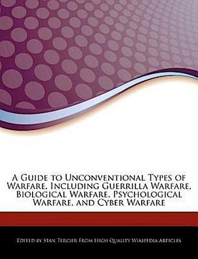 A Guide to Unconventional Types of Warfare, Including Guerrilla Warfare, Biological Warfare, Psychological Warfare, and Cyber Warfare