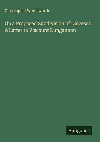 On a Proposed Subdivision of Dioceses. A Letter to Viscount Dungannon