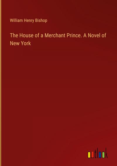 The House of a Merchant Prince. A Novel of New York