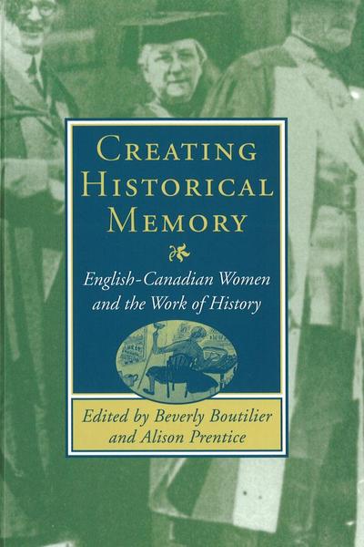 Creating Historical Memory: English-Canadian Women and the Work of History