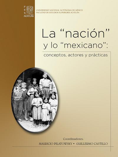 La "nación" y lo "mexicano": conceptos, actores y prácticas