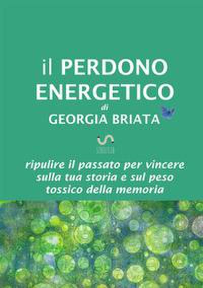 Il Perdono Energetico - Ripulire il passato per vincere sulla tua storia e sul peso tossico della memoria