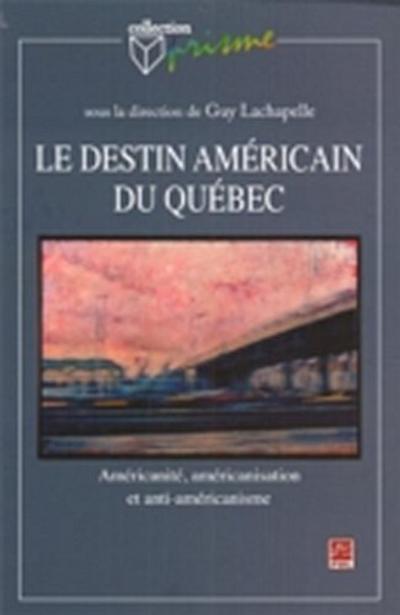Le destin américain du Québec. Américanité, américanisation et anti-amérique