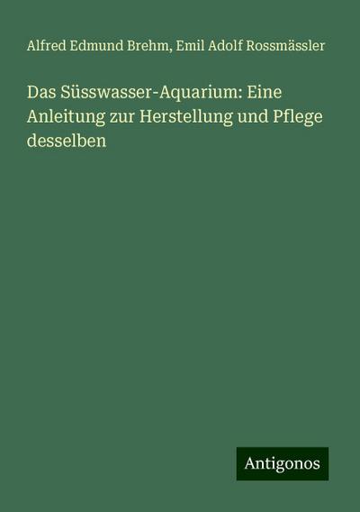 Brehm, A: Süsswasser-Aquarium: Eine Anleitung zur Herstellun