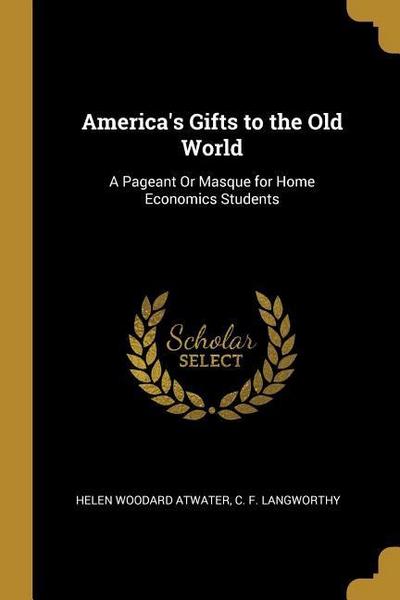 America’s Gifts to the Old World: A Pageant Or Masque for Home Economics Students
