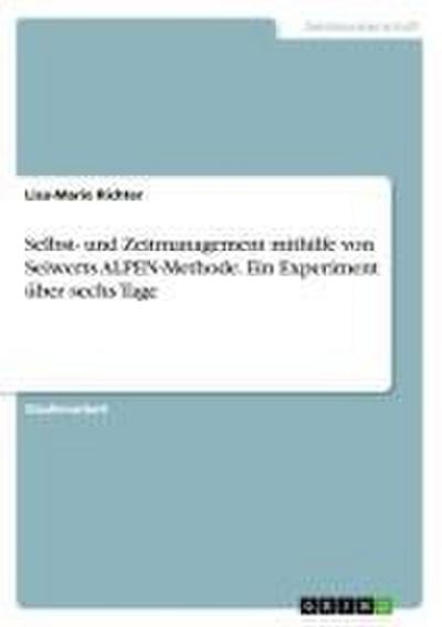 Selbst- und Zeitmanagement mithilfe von Seiwerts ALPEN-Methode. Ein Experiment über sechs Tage
