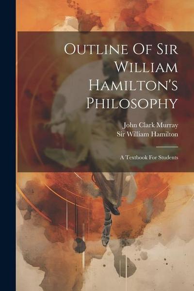 Outline Of Sir William Hamilton’s Philosophy: A Textbook For Students