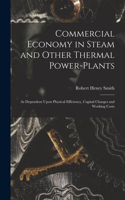 Commercial Economy in Steam and Other Thermal Power-Plants: As Dependent Upon Physical Efficiency, Capital Charges and Working Costs