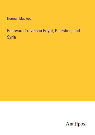 Eastward Travels in Egypt, Palestine, and Syria