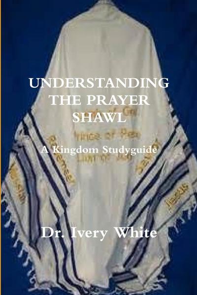 UNDERSTANDING THE PRAYER SHAWL  A Kingdom Studyguide