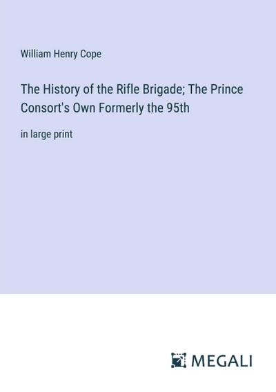 The History of the Rifle Brigade; The Prince Consort’s Own Formerly the 95th