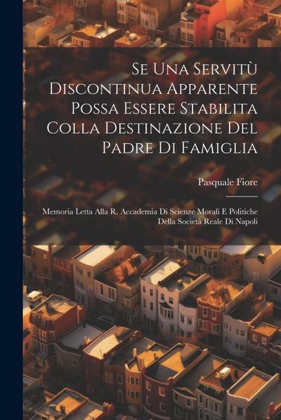 Se Una Servitù Discontinua Apparente Possa Essere Stabilita Colla Destinazione Del Padre Di Famiglia: Memoria Letta Alla R. Accademia Di Scienze Moral
