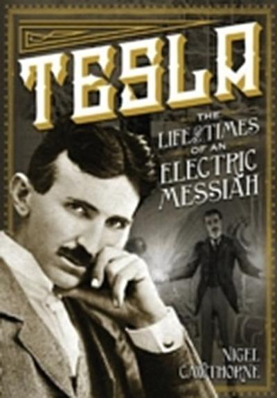 Tesla : The Life and Times of an Electric Messiah