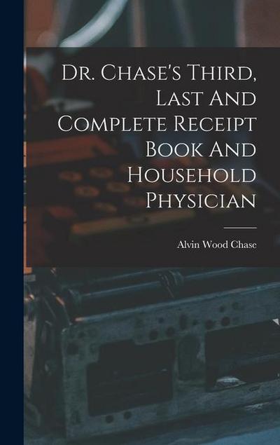 Dr. Chase’s Third, Last And Complete Receipt Book And Household Physician