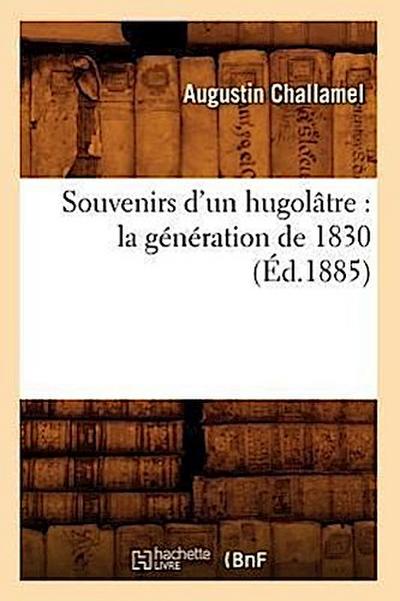 Souvenirs d’Un Hugolâtre: La Génération de 1830 (Éd.1885)