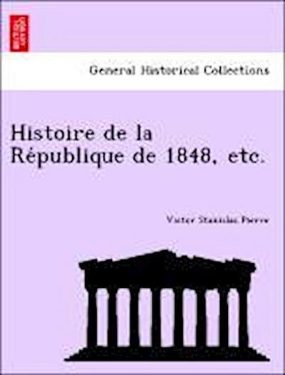 Histoire de La Re Publique de 1848, Etc.