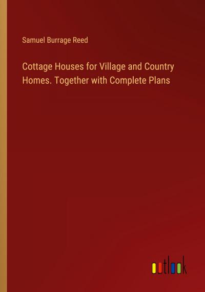 Cottage Houses for Village and Country Homes. Together with Complete Plans