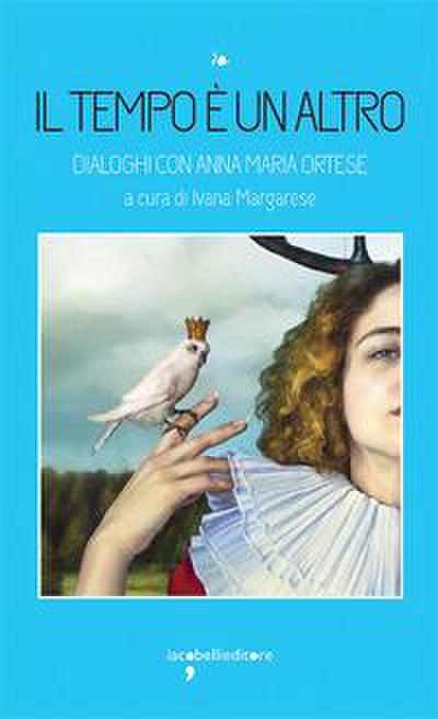 Il tempo è un altro. Dialoghi con Anna Maria Ortese
