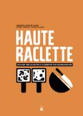 Haute Raclette: Die Kunst des Raclette in 52 köstlichen Rezepten