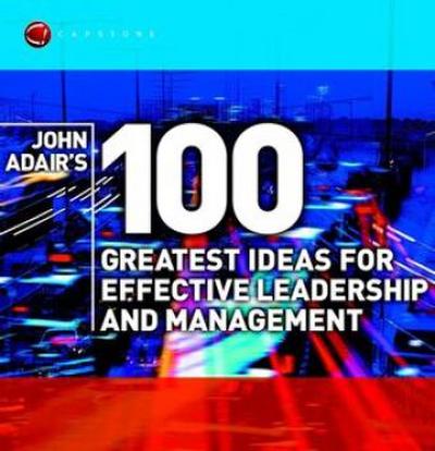 John Adair’s 100 Greatest Ideas for Effective Leadership and Management
