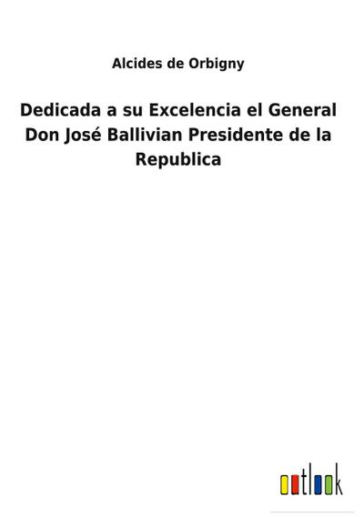 Dedicada a su Excelencia el General Don José Ballivian Presidente de la Republica