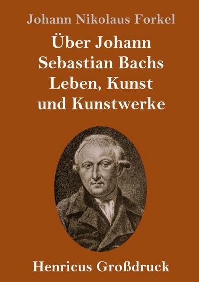 Über Johann Sebastian Bachs Leben, Kunst und Kunstwerke (Großdruck)