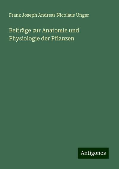 Unger, F: Beiträge zur Anatomie und Physiologie der Pflanzen