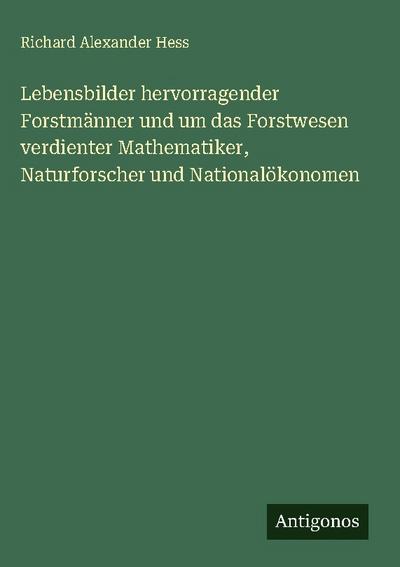 Lebensbilder hervorragender Forstmänner und um das Forstwesen verdienter Mathematiker, Naturforscher und Nationalökonomen