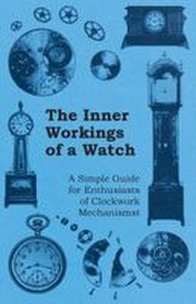 The Inner Workings of a Watch - A Simple Guide for Enthusiasts of Clockwork Mechanisms