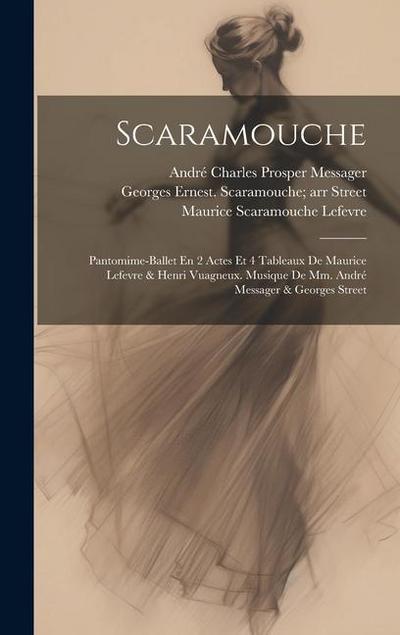 Scaramouche; Pantomime-ballet En 2 Actes Et 4 Tableaux De Maurice Lefevre & Henri Vuagneux. Musique De Mm. André Messager & Georges Street