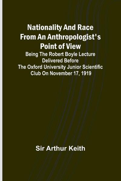 Nationality and Race from an Anthropologist’s Point of View ; Being the Robert Boyle lecture delivered before the Oxford university junior scientific club on November 17, 1919