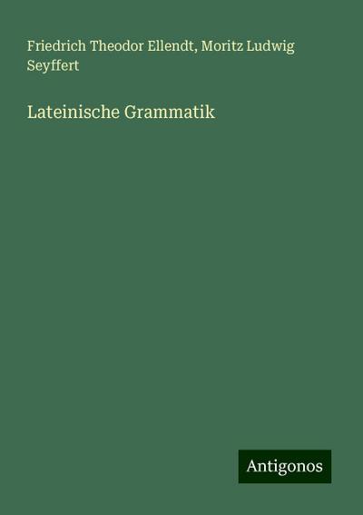 Ellendt, F: Lateinische Grammatik