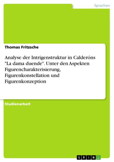 Analyse der Intrigenstruktur in Calderóns "La dama duende". Unter den Aspekten Figurencharakterisierung, Figurenkonstellation und Figurenkonzeption