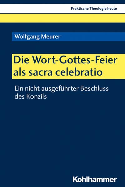 Die Wort-Gottes-Feier als sacra celebratio: Ein nicht ausgeführter Beschluss des Konzils (Praktische Theologie heute, 167, Band 167)