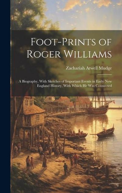 Foot-prints of Roger Williams: A Biography, With Sketches of Important Events in Early New England History, With Which he was Connected