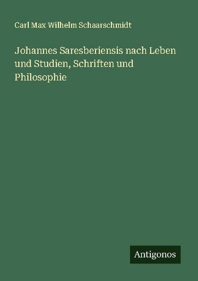 Johannes Saresberiensis nach Leben und Studien, Schriften und Philosophie