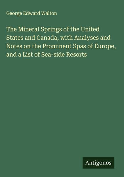 The Mineral Springs of the United States and Canada, with Analyses and Notes on the Prominent Spas of Europe, and a List of Sea-side Resorts