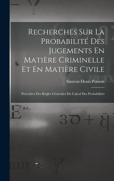 Recherches Sur La Probabilité Des Jugements En Matière Criminelle Et En Matière Civile: Précédées Des Règles Générales Du Calcul Des Probabilités