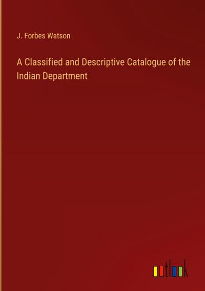 A Classified and Descriptive Catalogue of the Indian Department