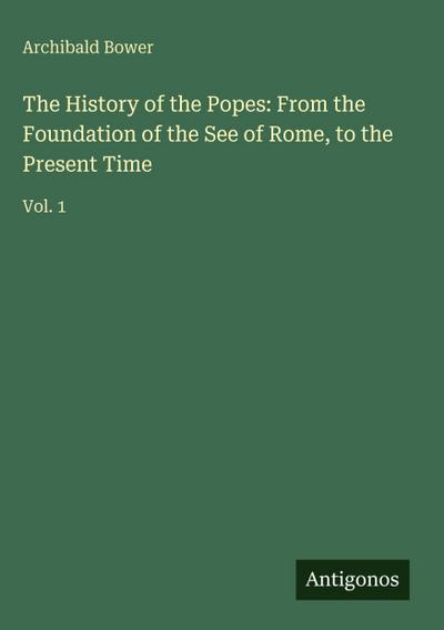 The History of the Popes: From the Foundation of the See of Rome, to the Present Time