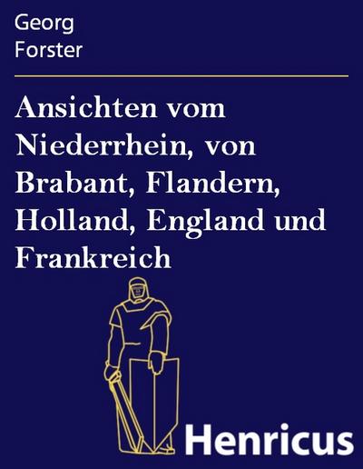 Ansichten vom Niederrhein, von Brabant, Flandern, Holland, England und Frankreich