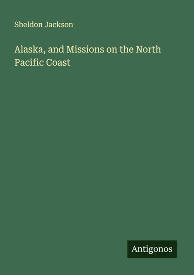 Alaska, and Missions on the North Pacific Coast