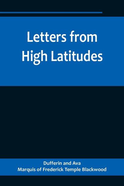 Letters from High Latitudes; Being Some Account of a Voyage in 1856 of the Schooner Yacht "Foam" to Iceland, Jan Meyen, and Spitzbergen
